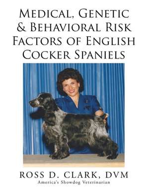 Medical, Genetic & Behavioral Risk Factors of English Cocker Spaniels de DVM Ross D. Clark