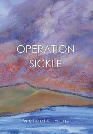 Operation Sickle de Michael K. Frenz