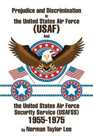 Prejudice and Discrimination in the United States Air Force (USAF) and the United States Air Force Security Service (Usafss) 1955-1975 de Norman Taylor Lee