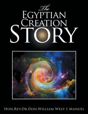 The Egyptian Creation Story de Hon Rev Dr Don William West I. Manuel