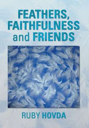 Feathers, Faithfulness and Friends de Ruby Hovda