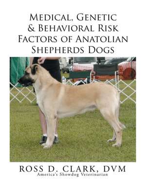 Medical, Genetic & Behavioral Risk Factors of Anatolian Shepherds Dogs de DVM Ross D. Clark