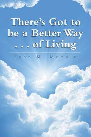 There's Got to Be a Better Way . . . of Living de Lynn M. McHale