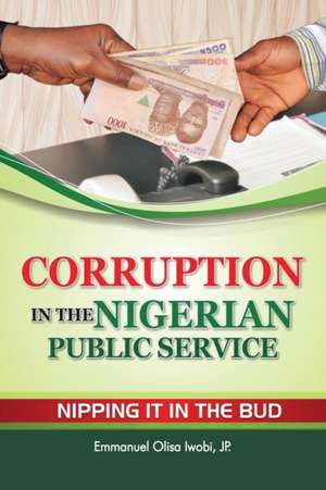 Corruption in the Nigerian Public Service Nipping It in the Bud de Emmanuel Olisa Iwobi JP.