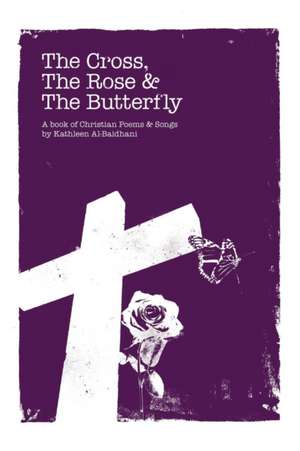 The Cross, the Rose & the Butterfly de Kathleen Al-Baidhani