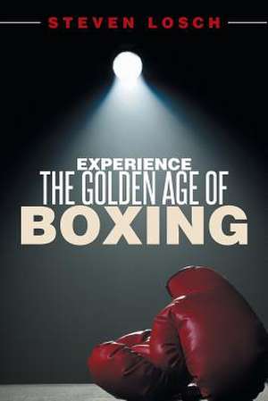 Experiencing the Golden Age of Boxing de Steven Losch