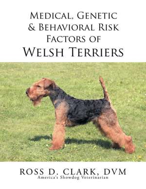 Medical, Genetic & Behavioral Risk Factors of Welsh Terriers de DVM Ross D. Clark