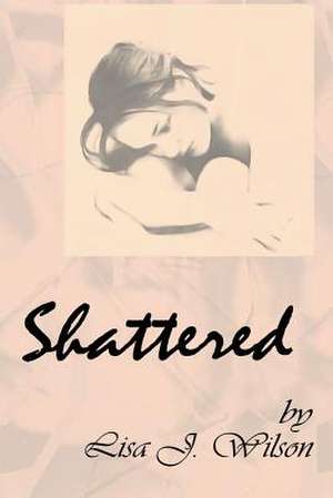 Shattered de Lisa J. Wilson