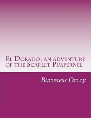 El Dorado, an Adventure of the Scarlet Pimpernel de Baroness Emmuska Orczy