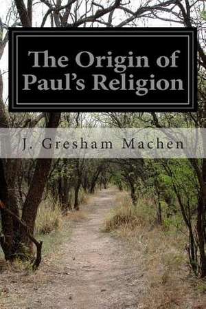 The Origin of Paul's Religion de J. Gresham Machen