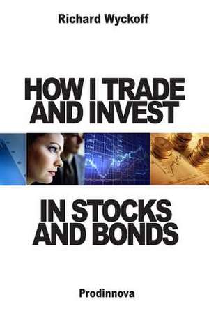 How I Trade and Invest in Stocks and Bonds de Richard D. Wyckoff