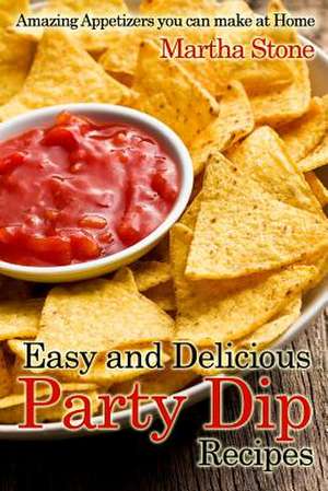 Easy and Delicious Party Dip Recipes de Martha Stone