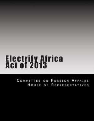 Electrify Africa Act of 2013 de Committee on Foreign Affairs House of Re