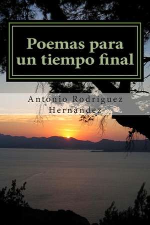 Poemas Para Un Tiempo Final de Antonio Rodriguez Hernandez