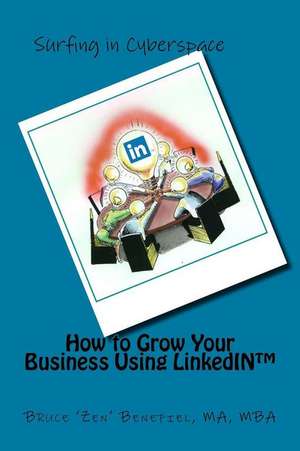 How to Grow Your Business Using Linkedin de Bruce 'Zen' Benefiel Ma-Mba