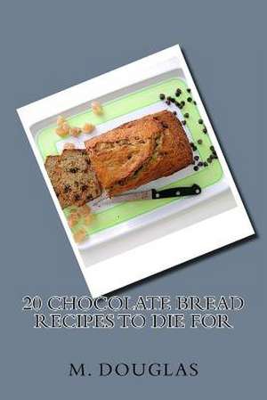 20 Chocolate Bread Recipes to Die for de M. Douglas