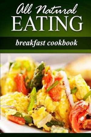 All Natural Eating - Breakfast Cookbook de All Natural Eating