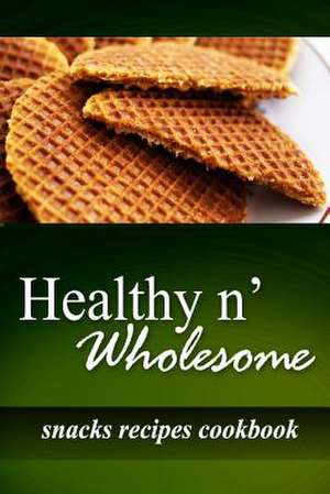 Healthy N' Wholesome - Snacks Recipes Cookbook de Healthy N' Wholesome