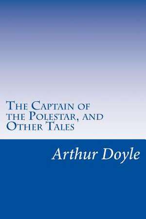 The Captain of the Polestar, and Other Tales de Sir Arthur Conan Doyle