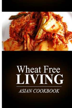 Wheat Free Living - Asian Cookbook de Wheat Free Livin'