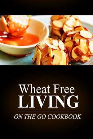 Wheat Free Living -On the Go Cookbook de Wheat Free Livin'