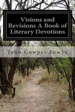 Visions and Revisions a Book of Literary Devotions de John Cowper Powys