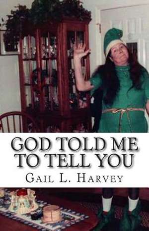 God Told Me to Tell You de Gail L. Harvey