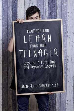 What You Can Learn from Your Teenager de Jean-Pierre Kallanian M. Ed