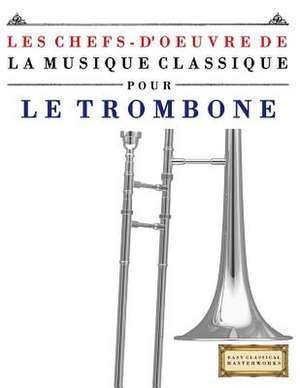 Les Chefs-D'Oeuvre de La Musique Classique Pour Le Trombone de Easy Classical Masterworks