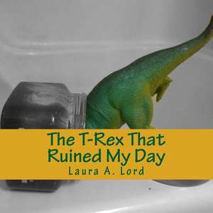 The T-Rex That Ruined My Day de Laura a. Lord