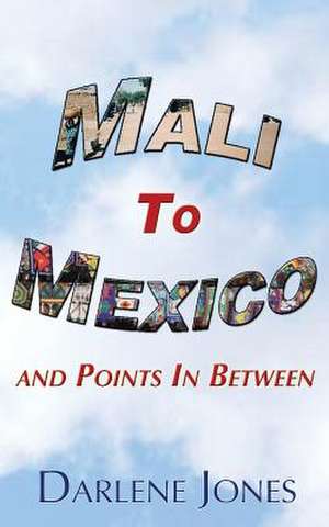 Mali to Mexico and Points in Between de Darlene Jones