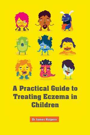 A Practical Guide to Treating Eczema in Children de Dr James Halpern