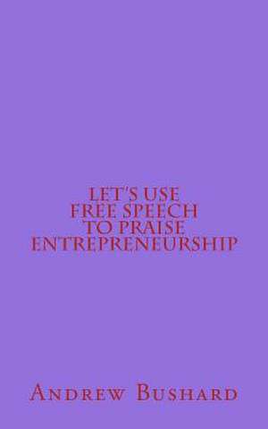 Let's Use Free Speech to Praise Entrepreneurship de Andrew Bushard