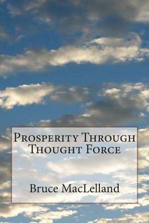 Prosperity Through Thought Force de Bruce Maclelland