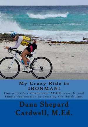 My Crazy Ride to Ironman! de Dana Shepard Cardwell M. Ed