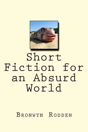 Short Fiction for an Absurd World de MS Bronwyn Anne Rodden