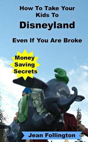 How to Take Your Kids to Disneyland Even If You Are Broke de Jean Follington