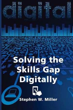 Solving the Skills Gap Digitally de Stephen W. Miller