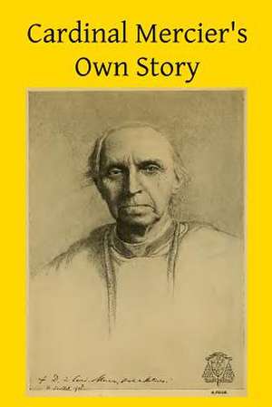 Cardinal Mercier's Own Story de D. J. Cardinal Mercier