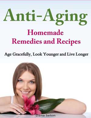 Anti-Aging - Homemade Remedies and Recipes de Dana Selon