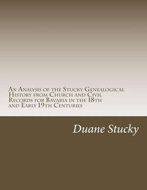 An Analysis of the Stucky Genealogical History from Church and Civil Records for Bavaria in the 18th and Early 19th Centuries de Duane Stucky