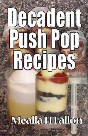 Decadent Push Pop Recipes de Mealla H. Fallon