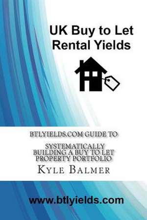 Btlyields.com Guide to Systematically Building a Buy to Let Property Portfolio de Kyle Balmer