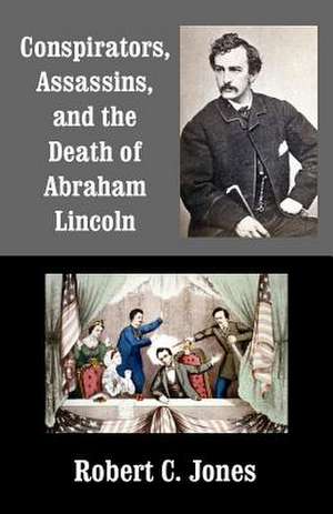 Conspirators, Assassins, and the Death of Abraham Lincoln de Robert C. Jones