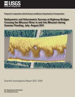 Bathymetric and Velocimetric Surveys at Highway Bridges Crossing the Missouri River in and Into Missouri During Summer Flooding, July-August 2011 de U. S. Department of the Interior