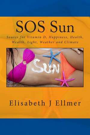 SOS Sun Source for Vitamin D Happiness Health Wealth Light Weather and Climate de Elisabeth J. Ellmer