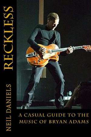 Reckless - A Casual Guide to the Music of Bryan Adams de Neil Daniels