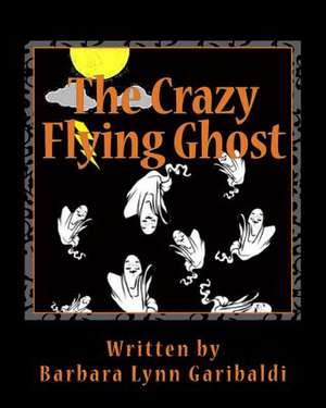 The Crazy Flying Ghost de Barbara Lynn Garibaldi