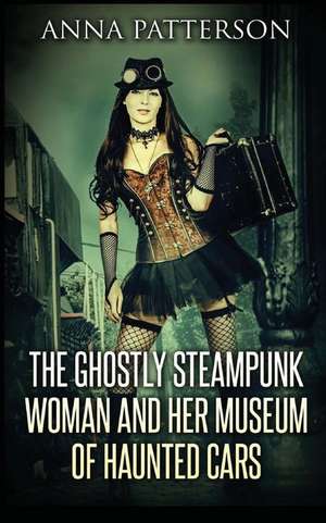 The Ghostly Steampunk Woman and Her Museum of Haunted Cars de Anna Patterson