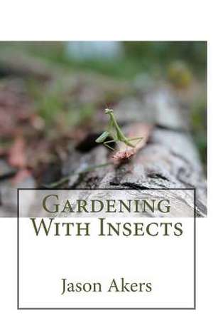 Gardening with Insects de Jason Akers